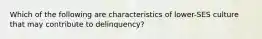 Which of the following are characteristics of lower-SES culture that may contribute to delinquency?