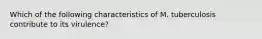 Which of the following characteristics of M. tuberculosis contribute to its virulence?