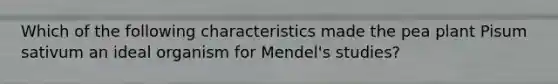 Which of the following characteristics made the pea plant Pisum sativum an ideal organism for Mendel's studies?