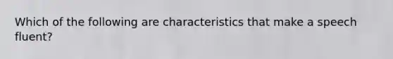 Which of the following are characteristics that make a speech fluent?