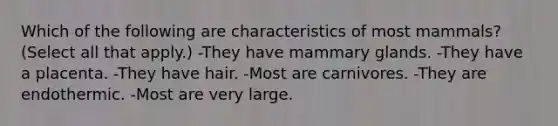 Which of the following are characteristics of most mammals? (Select all that apply.) -They have mammary glands. -They have a placenta. -They have hair. -Most are carnivores. -They are endothermic. -Most are very large.