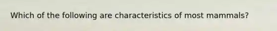 Which of the following are characteristics of most mammals?