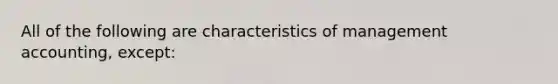 All of the following are characteristics of management accounting, except: