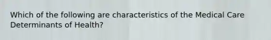 Which of the following are characteristics of the Medical Care Determinants of Health?