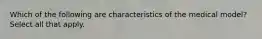 Which of the following are characteristics of the medical model? Select all that apply.