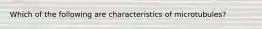 Which of the following are characteristics of microtubules?