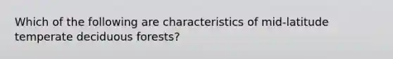 Which of the following are characteristics of mid-latitude temperate deciduous forests?