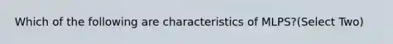 Which of the following are characteristics of MLPS?(Select Two)