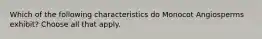 Which of the following characteristics do Monocot Angiosperms exhibit? Choose all that apply.