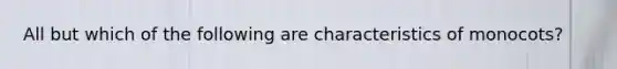 All but which of the following are characteristics of monocots?