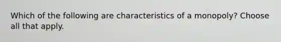 Which of the following are characteristics of a monopoly? Choose all that apply.