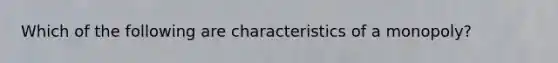 Which of the following are characteristics of a monopoly?