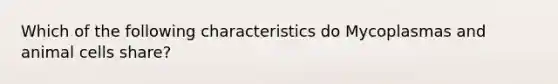 Which of the following characteristics do Mycoplasmas and animal cells share?