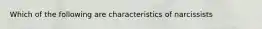 Which of the following are characteristics of narcissists