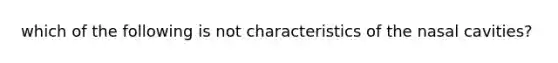 which of the following is not characteristics of the nasal cavities?