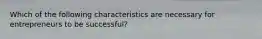 Which of the following characteristics are necessary for entrepreneurs to be successful?