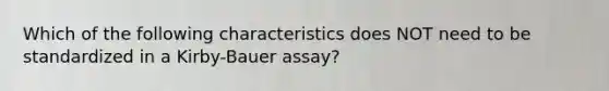 Which of the following characteristics does NOT need to be standardized in a Kirby-Bauer assay?