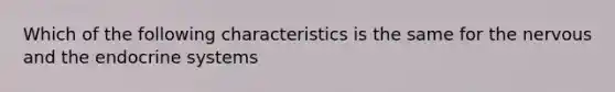 Which of the following characteristics is the same for the nervous and the endocrine systems