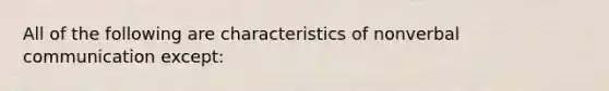 All of the following are characteristics of nonverbal communication except: