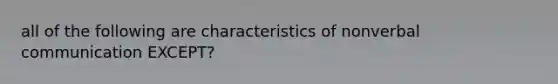 all of the following are characteristics of nonverbal communication EXCEPT?