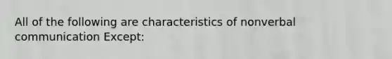 All of the following are characteristics of nonverbal communication Except: