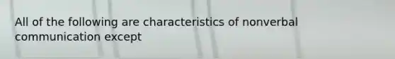 All of the following are characteristics of nonverbal communication except
