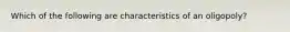 Which of the following are characteristics of an oligopoly?