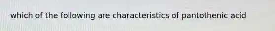 which of the following are characteristics of pantothenic acid
