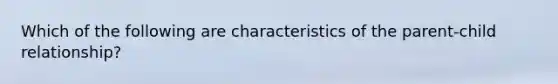 Which of the following are characteristics of the parent-child relationship?