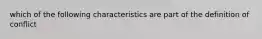 which of the following characteristics are part of the definition of conflict