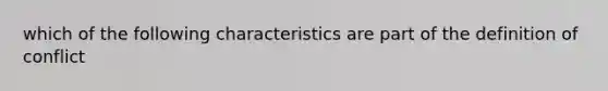 which of the following characteristics are part of the definition of conflict