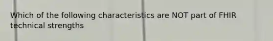 Which of the following characteristics are NOT part of FHIR technical strengths