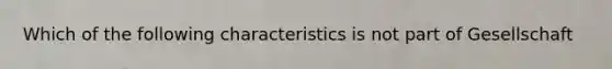 Which of the following characteristics is not part of Gesellschaft