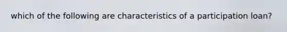 which of the following are characteristics of a participation loan?