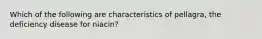 Which of the following are characteristics of pellagra, the deficiency disease for niacin?