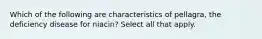 Which of the following are characteristics of pellagra, the deficiency disease for niacin? Select all that apply.