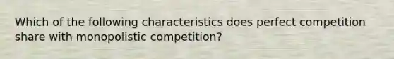 Which of the following characteristics does perfect competition share with monopolistic competition?​