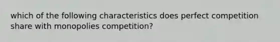 which of the following characteristics does perfect competition share with monopolies competition?