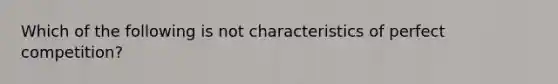 Which of the following is not characteristics of perfect competition?