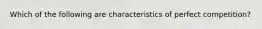 Which of the following are characteristics of perfect competition?