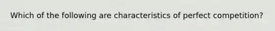 Which of the following are characteristics of perfect competition?