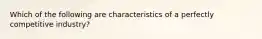 Which of the following are characteristics of a perfectly competitive industry?