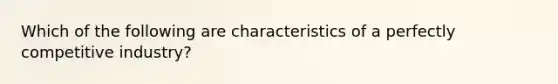 Which of the following are characteristics of a perfectly competitive industry?