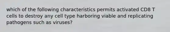 which of the following characteristics permits activated CD8 T cells to destroy any cell type harboring viable and replicating pathogens such as viruses?