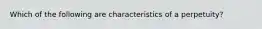 Which of the following are characteristics of a perpetuity?