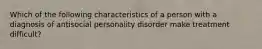 Which of the following characteristics of a person with a diagnosis of antisocial personality disorder make treatment difficult?