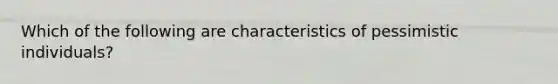 Which of the following are characteristics of pessimistic individuals?