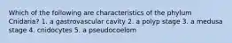 Which of the following are characteristics of the phylum Cnidaria? 1. a gastrovascular cavity 2. a polyp stage 3. a medusa stage 4. cnidocytes 5. a pseudocoelom