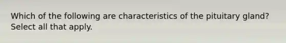 Which of the following are characteristics of the pituitary gland? Select all that apply.