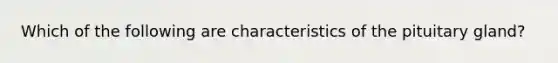 Which of the following are characteristics of the pituitary gland?